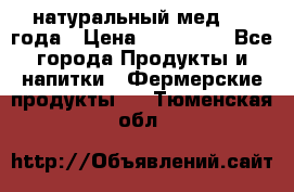 натуральный мед 2017года › Цена ­ 270-330 - Все города Продукты и напитки » Фермерские продукты   . Тюменская обл.